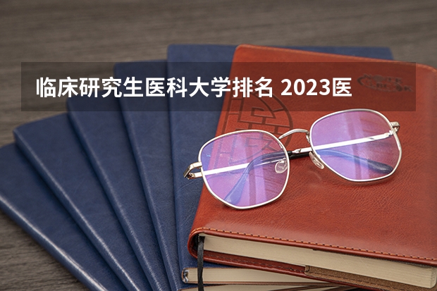 临床研究生医科大学排名 2023医学院校排名