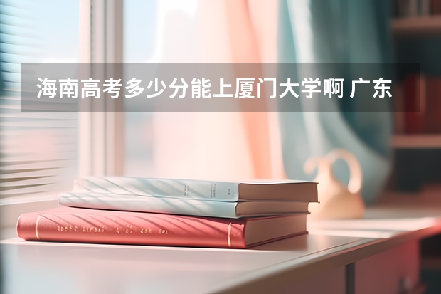 海南高考多少分能上厦门大学啊 广东高考体育生怎样才能考进深圳大学