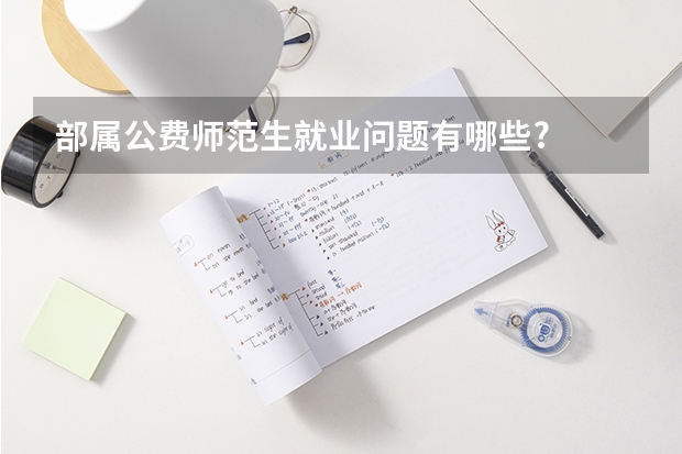 部属公费师范生就业问题有哪些?
