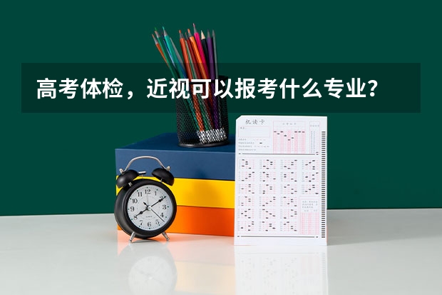 高考体检,近视可以报考什么专业?
