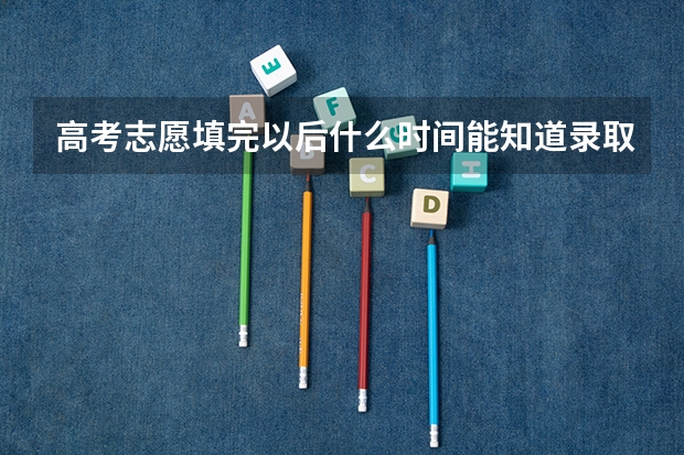 高考志愿填完以后什么时间能知道录取信息