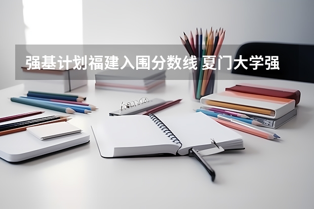 强基计划福建入围分数线 夏门大学强基计划入围分数线
