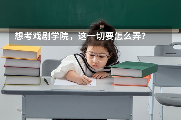 想考戏剧学院，这一切要怎么弄？
