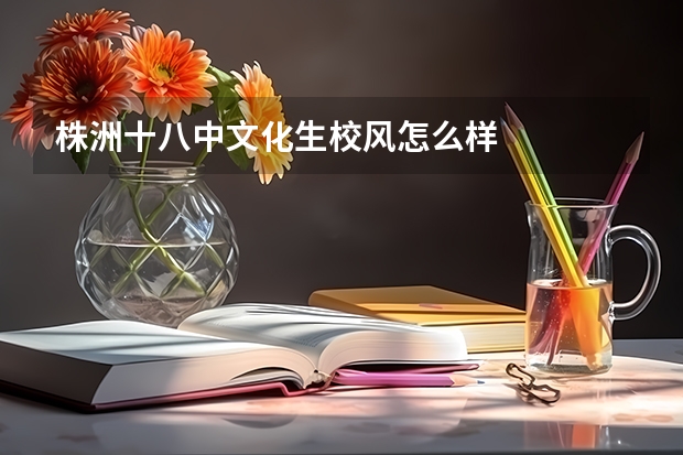 株洲十八中文化生校风怎么样