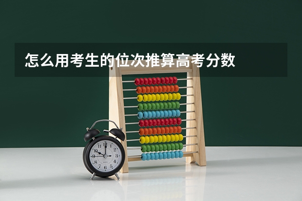 怎么用考生的位次推算高考分数