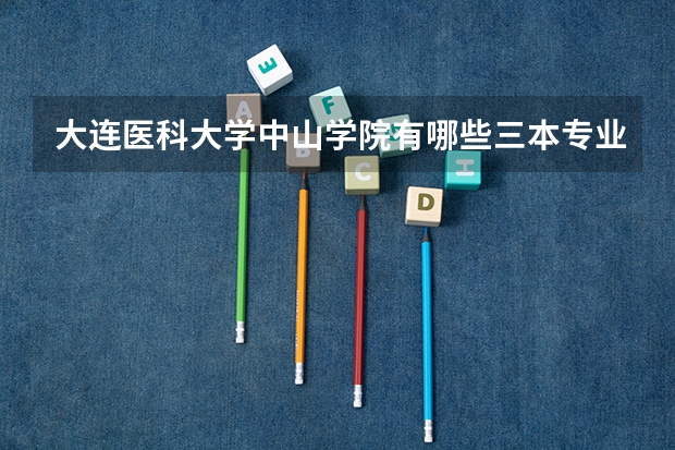 大连医科大学中山学院有哪些三本专业
