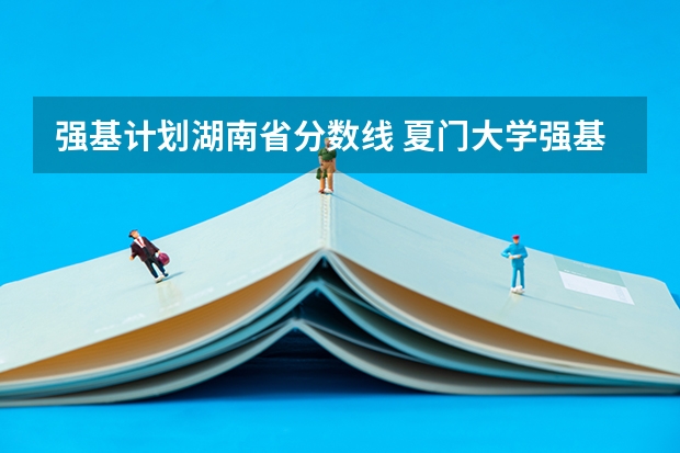 强基计划湖南省分数线 夏门大学强基计划入围分数线