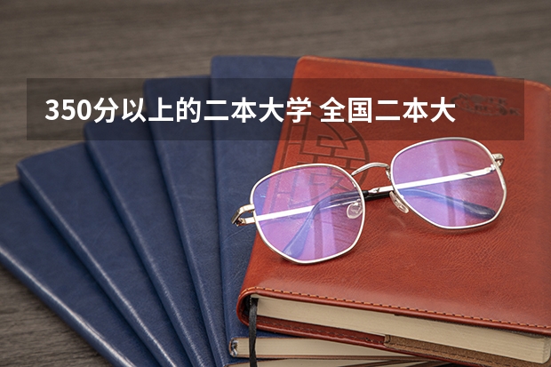 350分以上的二本大学 全国二本大学录取分数线二本最低分数线（多省含文理科）