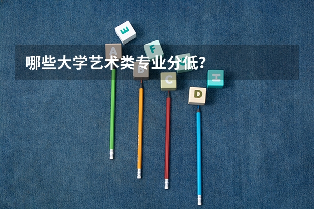 哪些大学艺术类专业分低？