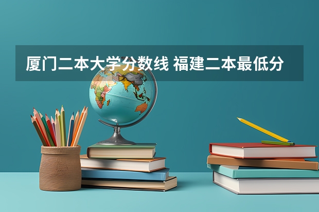 厦门二本大学分数线 福建二本最低分数线