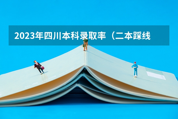 2023年四川本科录取率（二本踩线考生被公办二本院校录取概率大不大）
