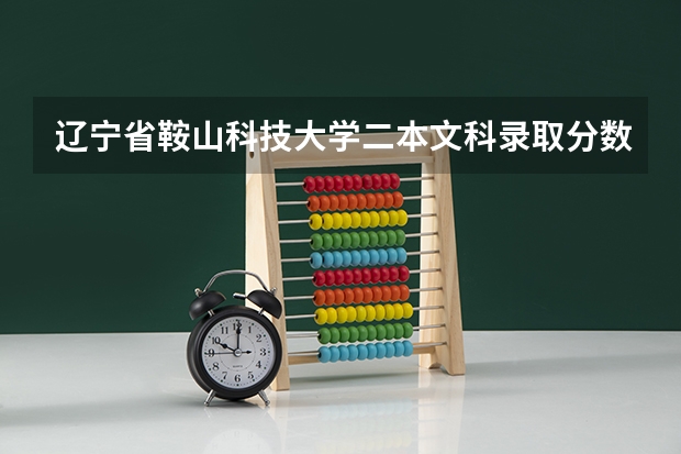 辽宁省鞍山科技大学二本文科录取分数线是多少？