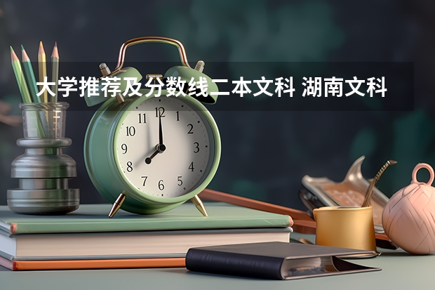 大学推荐及分数线二本文科 湖南文科二本大学排名及分数线