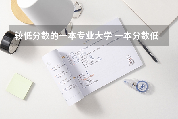 较低分数的一本专业大学 一本分数低又好的大学
