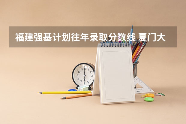 福建强基计划往年录取分数线 夏门大学强基计划入围分数线