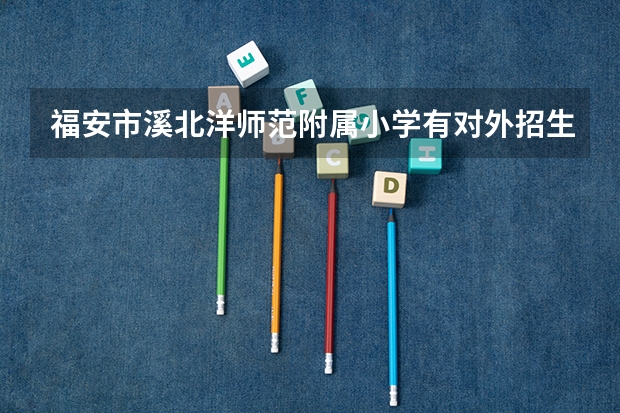 福安市溪北洋师范附属小学有对外招生吗？