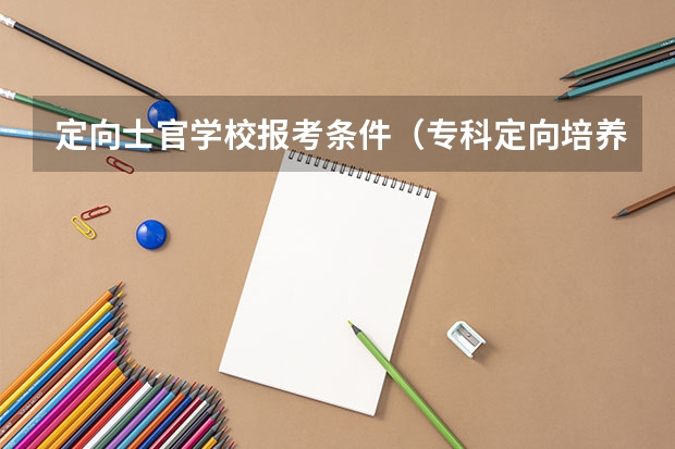 定向士官学校报考条件（专科定向培养军士体检要求）