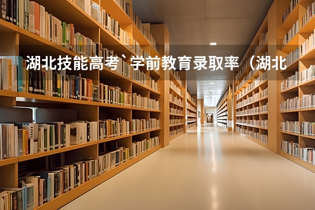 湖北技能高考`学前教育录取率(湖北高考历年本科录取率)