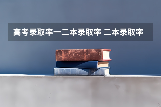 高考录取率一二本录取率 二本录取率江西