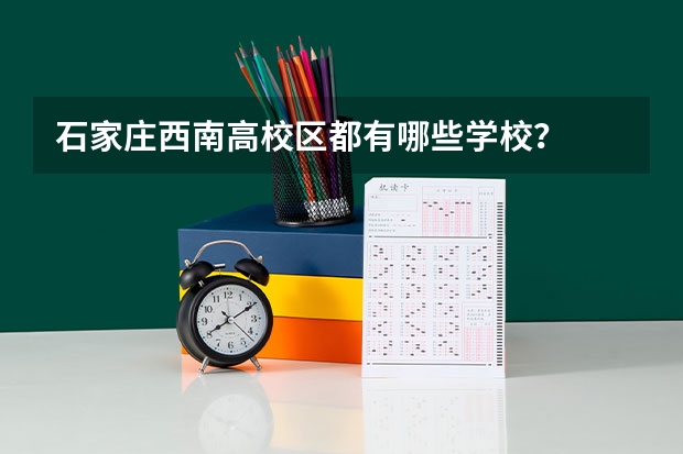 石家庄西南高校区都有哪些学校？