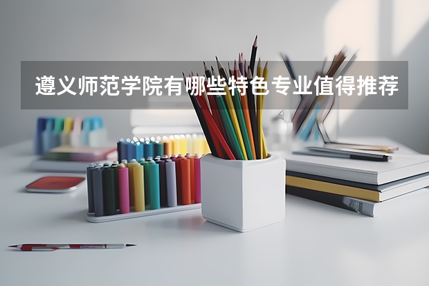 遵义师范学院有哪些特色专业值得推荐?