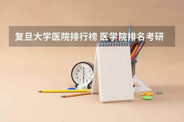 复旦大学医院排行榜 医学院排名考研排名