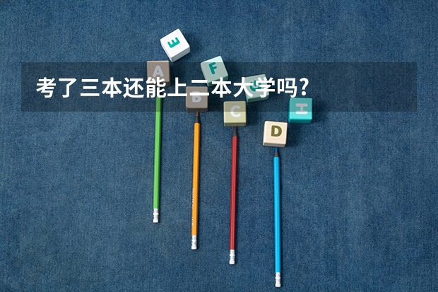 考了三本还能上二本大学吗?