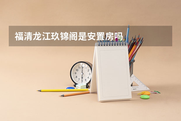 福清龙江玖锦阁是安置房吗