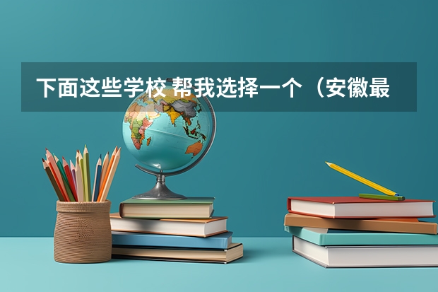 下面这些学校 帮我选择一个(安徽最贵的酒)