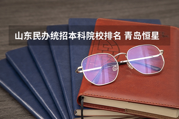 山东民办统招本科院校排名 青岛恒星科技学院是公立还是民办大学