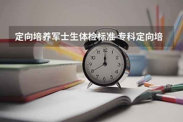 定向培养军士生体检标准 专科定向培养军士体检要求