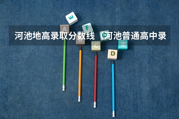 河池地高录取分数线（河池普通高中录取分数线）