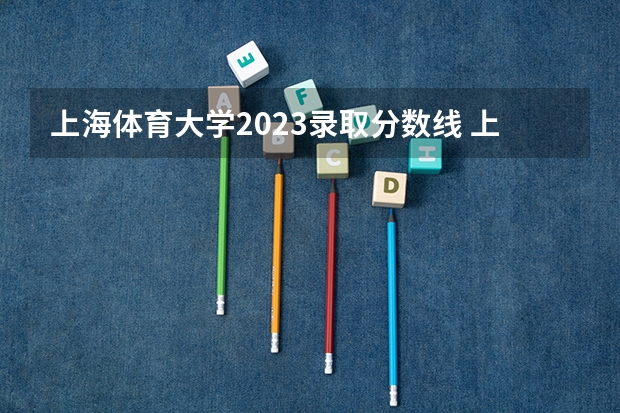 上海体育大学2023录取分数线 上海体育大学简介