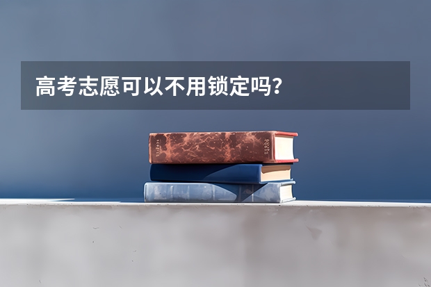 高考志愿可以不用锁定吗？
