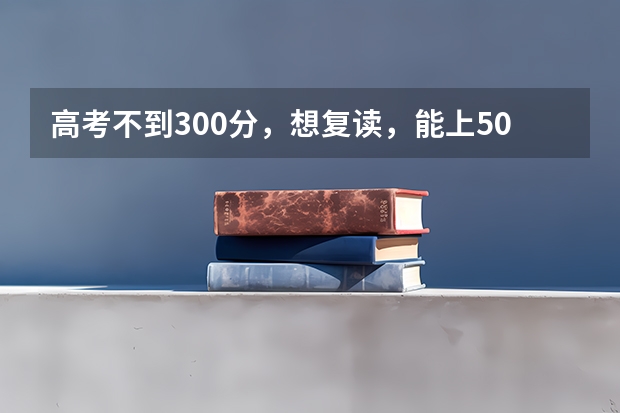 高考不到300分,想复读,能上500左右吗?