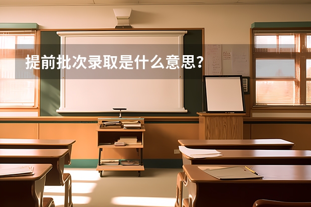 提前批次录取是什么意思？