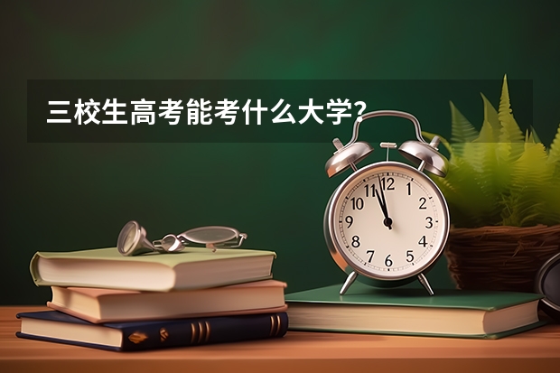 三校生高考能考什么大学？