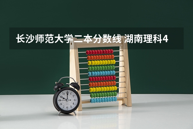 长沙师范大学二本分数线 湖南理科477分能报哪所大学的二本