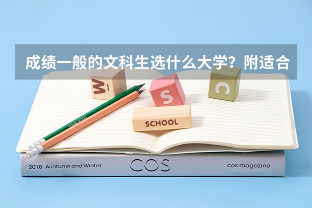 成绩一般的文科生选什么大学？附适合中等文科生的高校名单介绍