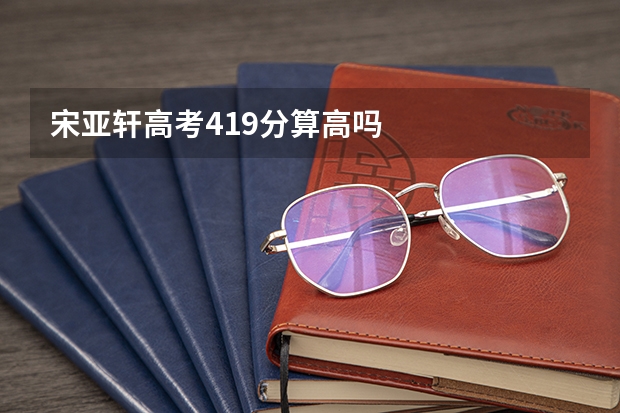 宋亚轩高考419分算高吗