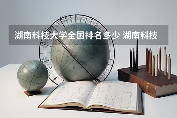 湖南科技大学全国排名多少 湖南科技大学简介