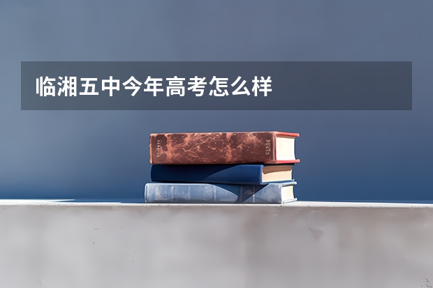 临湘五中今年高考怎么样