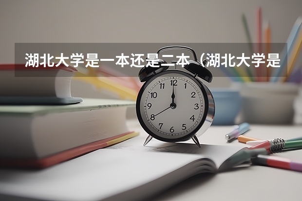 湖北大学是一本还是二本(湖北大学是一本还是二本)