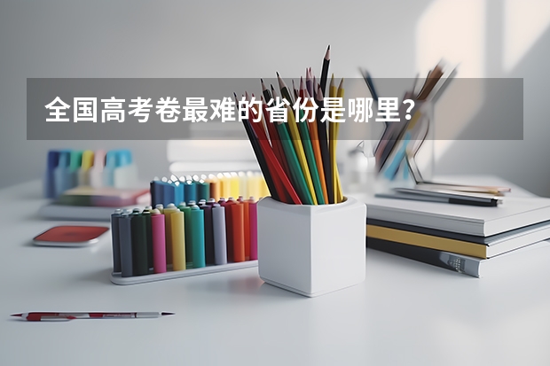 全国高考卷最难的省份是哪里？