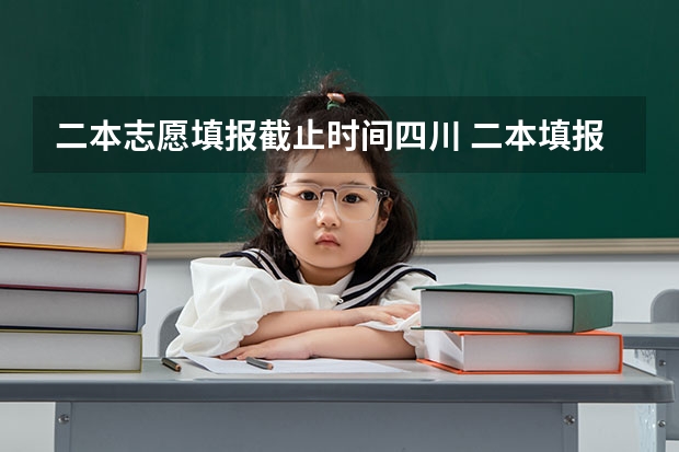 二本志愿填报截止时间四川 二本填报志愿截止时间