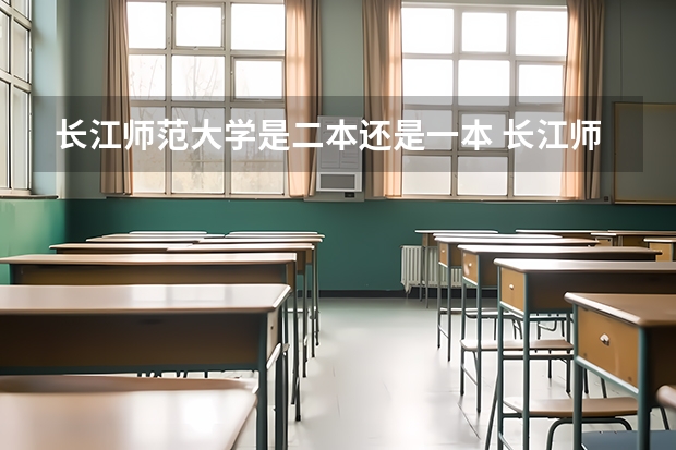 长江师范大学是二本还是一本 长江师范学院是一本还是二本?