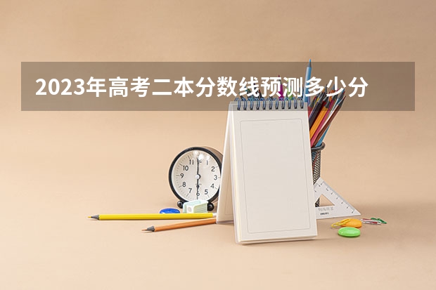 2023年高考二本分数线预测多少分