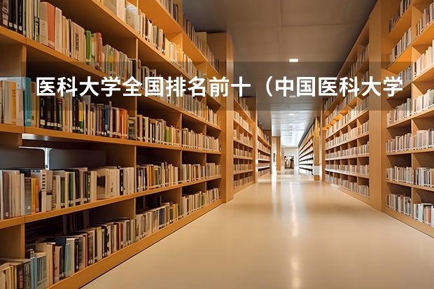 医科大学全国排名前十（中国医科大学排名前十）