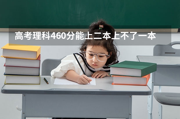 高考理科460分能上二本上不了一本大学 理科480分左右的公办二本大学