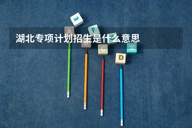 湖北专项计划招生是什么意思